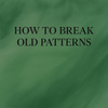 How to Break Old Patterns